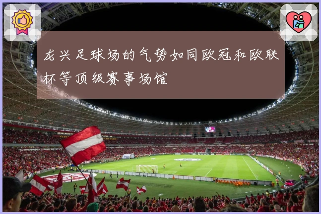 龙兴足球场的气势如同欧冠和欧联杯等顶级赛事场馆