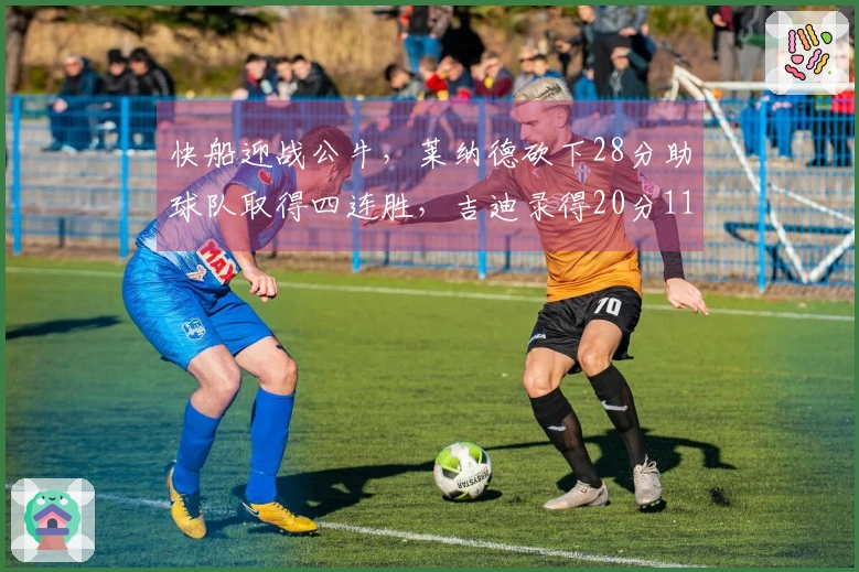 快船迎战公牛，莱纳德砍下28分助球队取得四连胜，吉迪录得20分11篮板10助攻