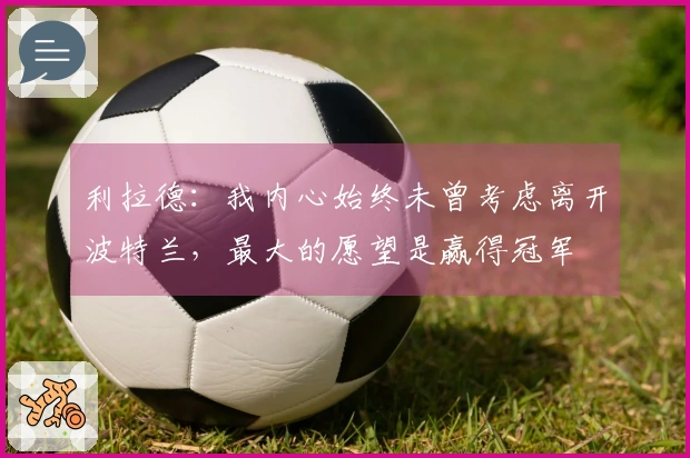 利拉德：我内心始终未曾考虑离开波特兰，最大的愿望是赢得冠军
