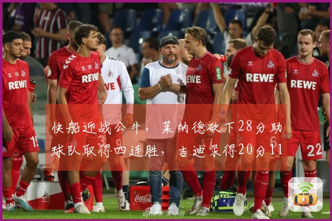 快船迎战公牛，莱纳德砍下28分助球队取得四连胜，吉迪录得20分11篮板10助攻