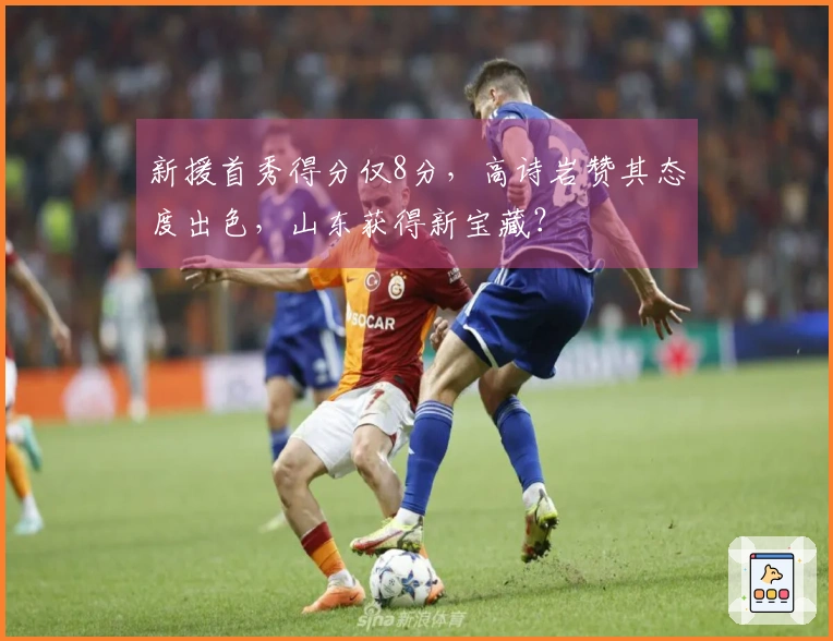 新援首秀得分仅8分，高诗岩赞其态度出色，山东获得新宝藏？