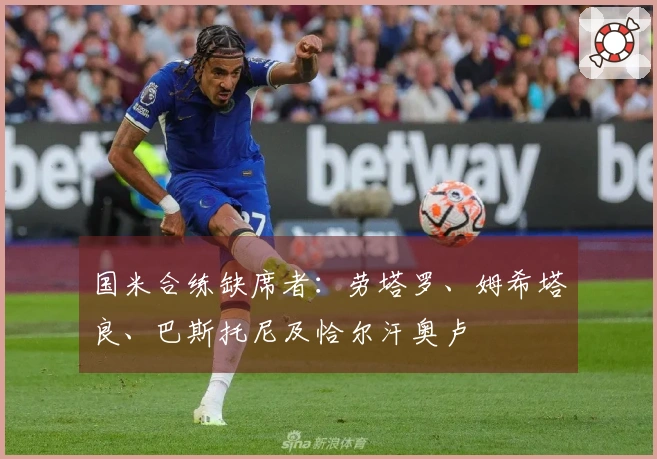 国米合练缺席者：劳塔罗、姆希塔良、巴斯托尼及恰尔汗奥卢