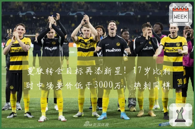 曼联转会目标再添新星！17岁比利时中场要价低于3000万，热刺同样争夺